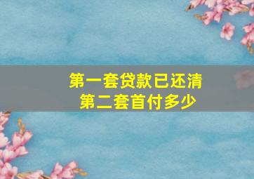 第一套贷款已还清 第二套首付多少